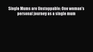 [PDF] Single Mums are Unstoppable: One woman's personal journey as a single mum  Read Online
