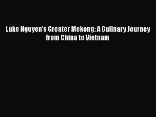 [Download] Luke Nguyen's Greater Mekong: A Culinary Journey from China to Vietnam Free Books