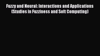 Read Fuzzy and Neural: Interactions and Applications (Studies in Fuzziness and Soft Computing)