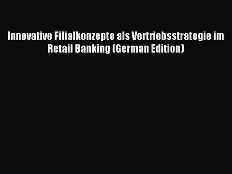 Read Innovative Filialkonzepte als Vertriebsstrategie im Retail Banking (German Edition) Ebook