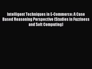 Read Intelligent Techniques in E-Commerce: A Case Based Reasoning Perspective (Studies in Fuzziness