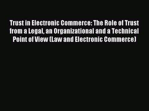 Read Trust in Electronic Commerce: The Role of Trust from a Legal an Organizational and a Technical