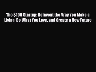 [Download] The $100 Startup: Reinvent the Way You Make a Living Do What You Love and Create