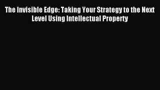 Read The Invisible Edge: Taking Your Strategy to the Next Level Using Intellectual Property