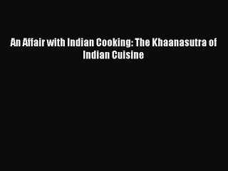 [PDF] An Affair with Indian Cooking: The Khaanasutra of Indian Cuisine  Full EBook