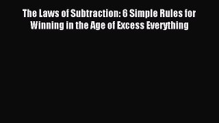 Read The Laws of Subtraction: 6 Simple Rules for Winning in the Age of Excess Everything Ebook
