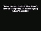 Read The Fuzzy Systems Handbook: A Practitioner's Guide to Building Using and Maintaining Fuzzy