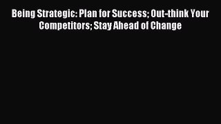 Read Being Strategic: Plan for Success Out-think Your Competitors Stay Ahead of Change Ebook
