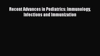 Read Recent Advances in Pediatrics: Immunology Infections and Immunization Ebook Free