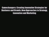 Read Gamechangers: Creating Innovative Strategies for Business and Brands New Approaches to