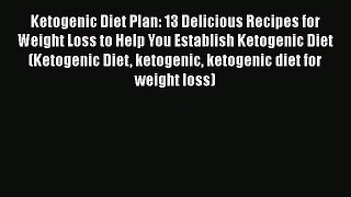 Read Ketogenic Diet Plan: 13 Delicious Recipes for Weight Loss to Help You Establish Ketogenic