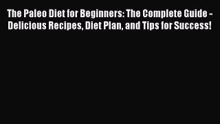 Read The Paleo Diet for Beginners: The Complete Guide - Delicious Recipes Diet Plan and Tips