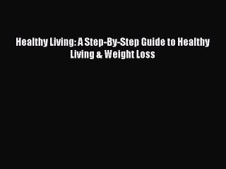Download Healthy Living: A Step-By-Step Guide to Healthy Living & Weight Loss Ebook Free