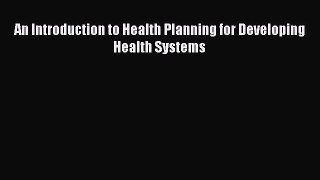 Read An Introduction to Health Planning for Developing Health Systems Ebook Free