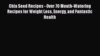 Read Chia Seed Recipes - Over 70 Mouth-Watering Recipes for Weight Loss Energy and Fantastic