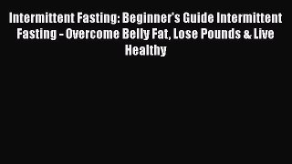 Read Intermittent Fasting: Beginner's Guide Intermittent Fasting - Overcome Belly Fat Lose