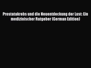 Download Video: [PDF] Prostatakrebs und die Neuentdeckung der Lust: Ein medizinischer Ratgeber (German Edition)