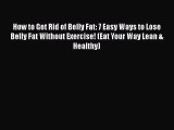 Read How to Get Rid of Belly Fat: 7 Easy Ways to Lose Belly Fat Without Exercise! (Eat Your