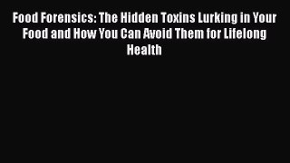 Read Food Forensics: The Hidden Toxins Lurking in Your Food and How You Can Avoid Them for