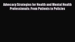 Read Advocacy Strategies for Health and Mental Health Professionals: From Patients to Policies