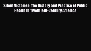 Read Silent Victories: The History and Practice of Public Health in Twentieth-Century America