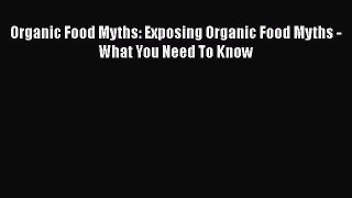 Read Organic Food Myths: Exposing Organic Food Myths - What You Need To Know Ebook Free