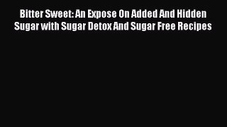 Read Bitter Sweet: An Expose On Added And Hidden Sugar with Sugar Detox And Sugar Free Recipes