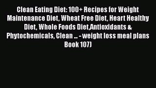 Read Clean Eating Diet: 100+ Recipes for Weight Maintenance Diet Wheat Free Diet Heart Healthy