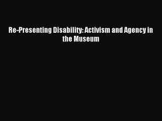 Download Re-Presenting Disability: Activism and Agency in the Museum PDF Online