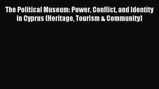 Read The Political Museum: Power Conflict and Identity in Cyprus (Heritage Tourism & Community)