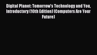 Read Digital Planet: Tomorrow's Technology and You Introductory (10th Edition) (Computers Are