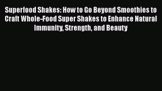 Read Superfood Shakes: How to Go Beyond Smoothies to Craft Whole-Food Super Shakes to Enhance