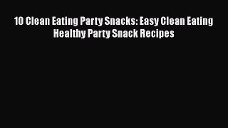 Read 10 Clean Eating Party Snacks: Easy Clean Eating Healthy Party Snack Recipes Ebook Free