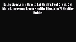 Read Eat to Live: Learn How to Eat Healty Feel Great Get More Energy and Live a Healthy Lifestyle: