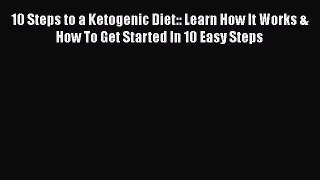 Read 10 Steps to a Ketogenic Diet:: Learn How It Works & How To Get Started In 10 Easy Steps