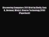 Read Discovering Computers 2011 Brief by Shelly Gary B. Vermaat Misty E. [Course Technology2010]