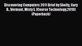 Read Discovering Computers 2011 Brief by Shelly Gary B. Vermaat Misty E. [Course Technology2010]