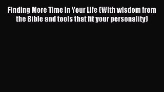 Read Finding More Time In Your Life (With wisdom from the Bible and tools that fit your personality)