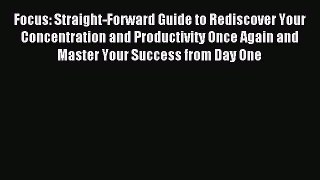 Read Focus: Straight-Forward Guide to Rediscover Your Concentration and Productivity Once Again