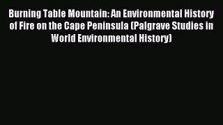 Read Burning Table Mountain: An Environmental History of Fire on the Cape Peninsula (Palgrave