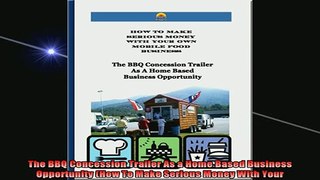 READ FREE Ebooks  The BBQ Concession Trailer As a Home Based Business Opportunity How To Make Serious Money Full Free