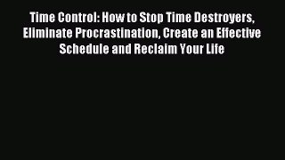 Read Time Control: How to Stop Time Destroyers Eliminate Procrastination Create an Effective