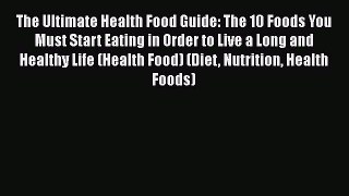 Read The Ultimate Health Food Guide: The 10 Foods You Must Start Eating in Order to Live a