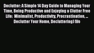 Read Declutter: A Simple 14 Day Guide to Managing Your Time Being Productive and Enjoying a