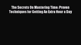 Download The Secrets On Mastering Time: Proven Techniques for Getting An Extra Hour a Day PDF