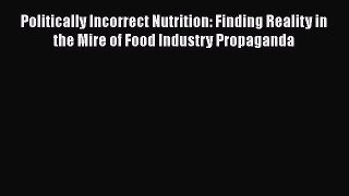Read Politically Incorrect Nutrition: Finding Reality in the Mire of Food Industry Propaganda
