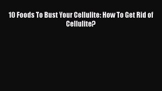 Read 10 Foods To Bust Your Cellulite: How To Get Rid of Cellulite? Ebook Free