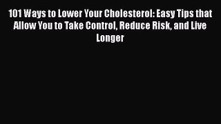 Read 101 Ways to Lower Your Cholesterol: Easy Tips that Allow You to Take Control Reduce Risk