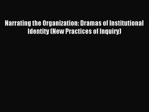 Download Narrating the Organization: Dramas of Institutional Identity (New Practices of Inquiry)