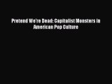 Download Pretend We're Dead: Capitalist Monsters in American Pop Culture Ebook Free